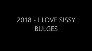 2018 - I LOVE SISSY BULGES